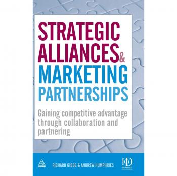 Richard Gibbs Strategic Alliances & Marketing Partnerships: Gaining Competitive Advantage Through Collaboration And Partnering