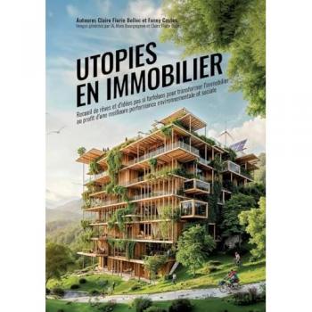 Utopies en Immobilier: Recueil d'idées pas si farfelues pour transformer l'immobilier au profit d'une meilleure performance environnementale et sociale