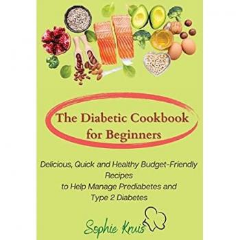 The Diabetic Cookbook for Beginners: Delicious, Quick and Healthy Budget-Friendly Recipes to Help Manage Prediabetes and Type 2 Diabetes
