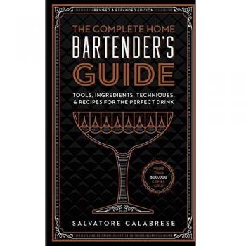 The Complete Home Bartender's Guide: Tools, Glasses, Techniques, Ingredients, and More Than 800 Recipes for the Perfect Drink