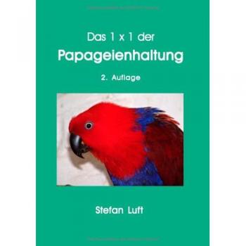 Luft, Stefan: Das 1 x 1 der Papageienhaltung