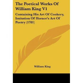 The Poetical Works of William King V1: Containing His Art of Cookery, Imitation of Horace's Art of Poetry (1781)