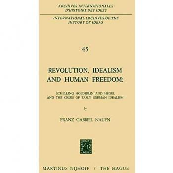 Revolution, Idealism and Human Freedom: Schelling Hölderlin and Hegel and the Crisis of Early German Idealism: Schelling, Hölderlin and Hegel and the ... d'histoire des idées, Band 45)