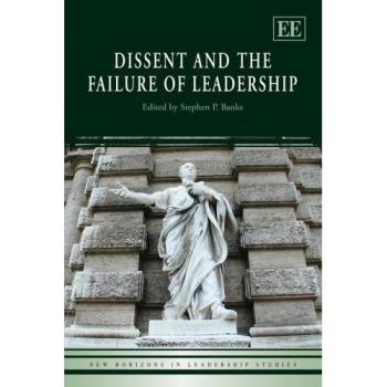 Dissent and the Failure of Leadership, New Horizons in Leadership Studies Series