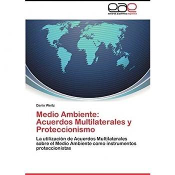 Medio Ambiente: Acuerdos Multilaterales y Proteccionismo: La utilización de Acuerdos Multilaterales sobre el Medio Ambiente como instrumentos proteccionistas