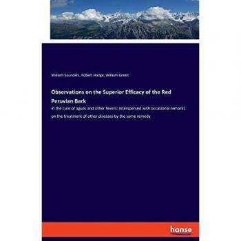 Observations on the Superior Efficacy of the Red Peruvian Bark: in the cure of agues and other fevers: interspersed with occasional remarks on the treatment of other diseases by the same remedy