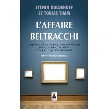 L'Affaire Beltracchi: Enquête sur l'un des plus grands scandales de faux tableaux du siècle et sur ceux qui en ont profité