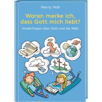 Woran merke ich, dass Gott mich liebt?: Kinderfragen über Gott und die Welt