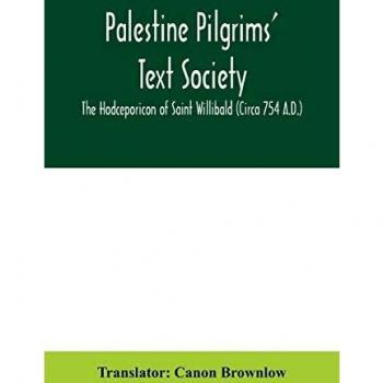 Palestine Pilgrims' Text Society; The Hodceporicon of Saint Willibald (Circa 754 A.D.)