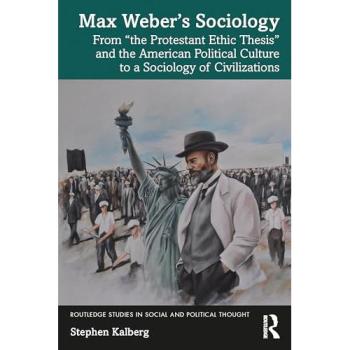 Max Weber’s Sociology : From the Protestant Ethic Thesis and the American Political Culture to a Sociology of Civilizations