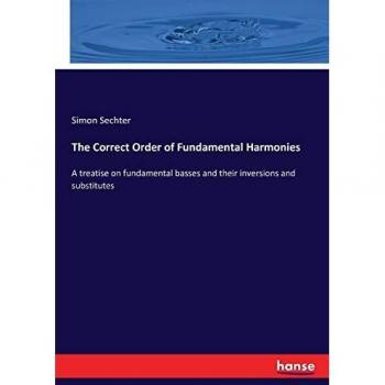 The Correct Order of Fundamental Harmonies: A treatise on fundamental basses and their inversions and substitutes