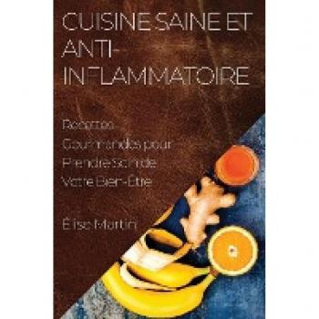 Cuisine Saine et Anti-Inflammatoire: Recettes Gourmandes pour Prendre Soin de Votre Bien-Être