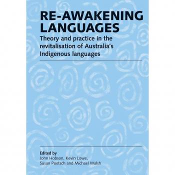 Re-awakening Languages: Theory and Practice in the Revitalisation of Australia's Indigenous Languages
