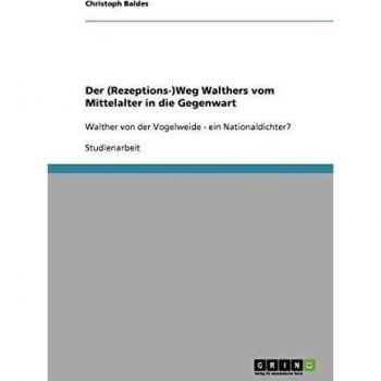 Der (Rezeptions-)Weg Walthers vom Mittelalter in die Gegenwart