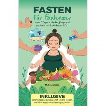 Fasten für Faulenzer: In nur 5 Tagen schlanker, jünger und gesünder mit Scheinfasten & Co.!