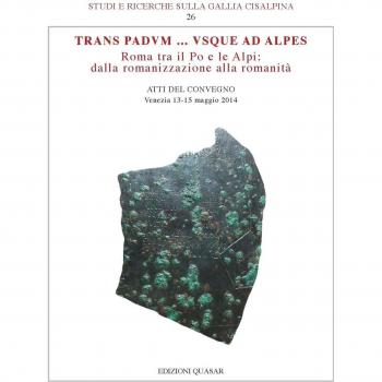 Trans Padvum... Vsque ad Alpes. Roma tra il Po e le Alpi: dalla romanizzazione alla romanità. Atti del Convegno (Venezia, 13-15 maggio 2014)