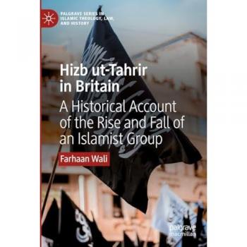 Hizb ut-Tahrir in Britain: A Historical Account of the Rise and Fall of an Islamist Group (Palgrave Series in Islamic Theology, Law, and History)