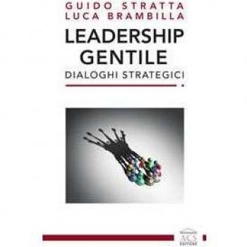 Leadership gentile. Dialoghi strategici Guido Stratta