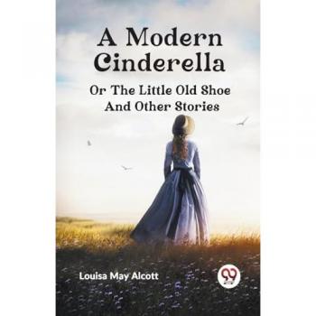 A Modern Cinderella or The Little Old Shoe And Other Stories