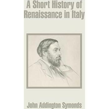 Symonds, John Addington: Short History of Renaissance in Italy, A