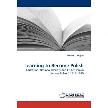Learning to Become Polish: Education, National Identity and Citizenship in Interwar Poland, 1918-1939