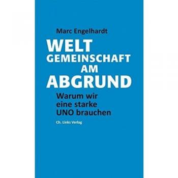 Marc Engelhardt Weltgemeinschaft Am Abgrund: Warum Wir Eine Starke Uno Brauchen