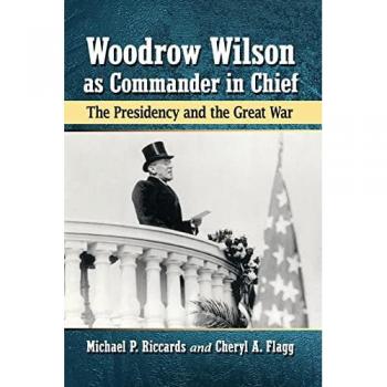 Woodrow Wilson as Commander in Chief: The Presidency and the Great War