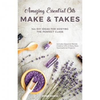 Amazing Essential Oils Make and Takes: 144 DIY Ideas for Hosting the Perfect Class