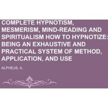 Alpheus, A.: Complete Hypnotism, Mesmerism, Mind-Reading and Spiritualism  How to Hypnotize