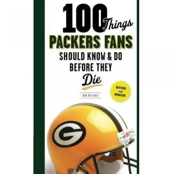 100 Things Packers Fans Should Know & Do Before They Die, by Rob Reischel