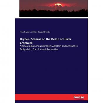 Dryden: Stanzas on the Death of Oliver Cromwell: Astraea redux; Annus mirabilis; Absalom and Achitophel; Religio laici; The hind and the panther
