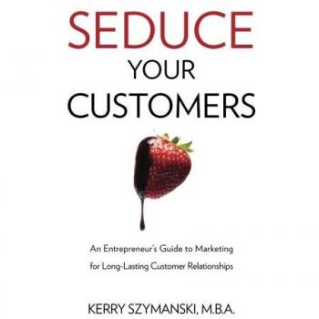 Seduce Your Customers: An Entrepreneur's Guide to Marketing