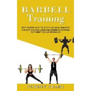 Barbell Training: Step-to-step Guide to Get Fit and Move Pain Free ( A Weight Training Guide for Strength & Fitness That Won't Go Out of Fashion)