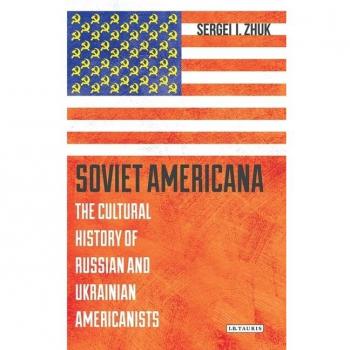 Soviet Americana: The Cultural History of Russian and Ukrainian Americanists (Library of Modern Russian History)