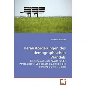 Herausforderungen des demographischen Wandels: Ein systematischer Ansatz für die Personalpolitik von Banken am Beispiel des Bankenplatzes St. Gallen