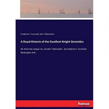 A Royal Historie of the Excellent Knight Generides: Ed. from the unique ms. of John Tollemache