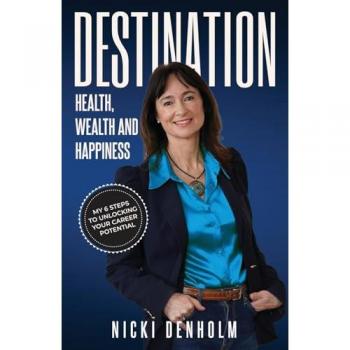 Destination: Health, Wealth and Happiness: My 6 Steps to Unlocking Your Career Potential: Health, Wealth and Happiness; Six steps to Unlocking your Career Potential from the Inside Out