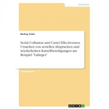 Serial Collusion and Cartel Effectiveness. Ursachen von seriellen Absprachen und wiederholten Kartellbeteiligungen am Beispiel Lafarges