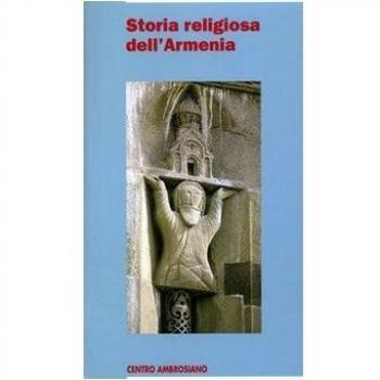 Storia religiosa dell'Armenia. Una cristianitÃ  di frontiera tra fedeltÃ  al passato e sfide del presente