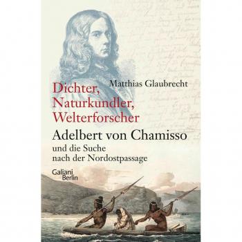 Dichter Naturkundler Welterforscher: Adelbert von Chamisso und die Suche nach der Nordostpassage