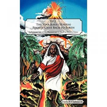 2012...the Year Jesus (Yeshua) Finally Came Back to Earth: A Fictional Tale of His Physical Arrival Back to Modern Times