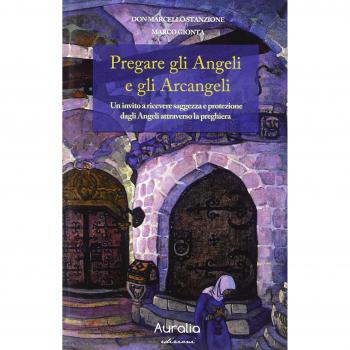 Pregare gli angeli e gli arcangeli. Un invito a ricevere saggezza e protezione dagli angeli attraverso la preghiera
