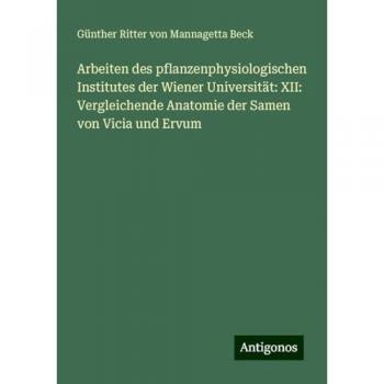 Arbeiten des pflanzenphysiologischen Institutes der Wiener Universität: XII: Vergleichende Anatomie der Samen von Vicia und Ervum