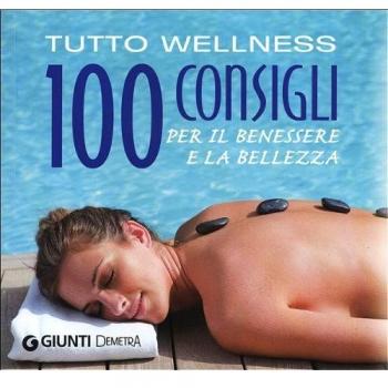 Tutto wellness. 100 consigli per il benessere e la bellezza
