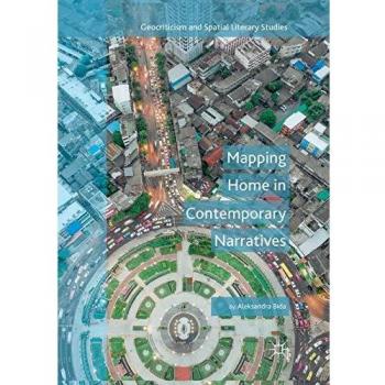 Mapping Home in Contemporary Narratives (Geocriticism and Spatial Literary Studies)