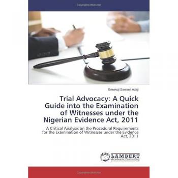 Adaji, Emakoji Samuel: Trial Advocacy: A Quick Guide into the Examination of Witnesses under the Nigerian Evidence Act, 2011