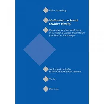 Meditations on Jewish Creative Identity: Representations of the Jewish Artist in the Works of German-Jewish Writers from Heine to Feuchtwanger