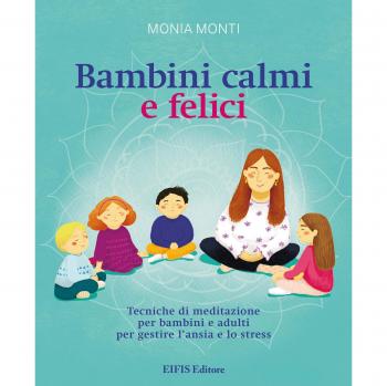 Bambini calmi e felici. Tecniche di meditazione per bambini e adulti per gestire l'ansia e lo stress