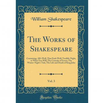 The Works of Shakespeare, Vol. 3: Containing, All's Well, That Ends Well; Twelfth-Night, or What You Will; The Comedy of Errors; The Winter-Night's ... Life and Death of King John