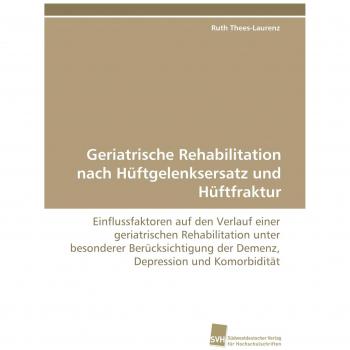 Geriatrische Rehabilitation nach Hüftgelenksersatz und Hüftfraktur: Einflussfaktoren auf den Verlauf einer geriatrischen Rehabilitation unter ... der Demenz, Depression und Komorbidität